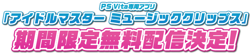 PS Vita専用アプリ「アイドルマスター ミュージッククリップス」期間限定配信決定！